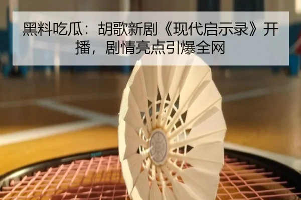 黑料吃瓜：胡歌新剧《现代启示录》开播，剧情亮点引爆全网